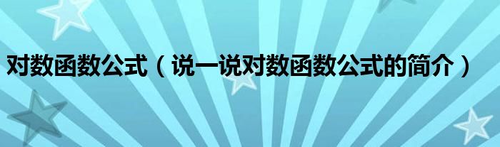 对数函数公式（说一说对数函数公式的简介）