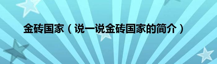 金砖国家（说一说金砖国家的简介）