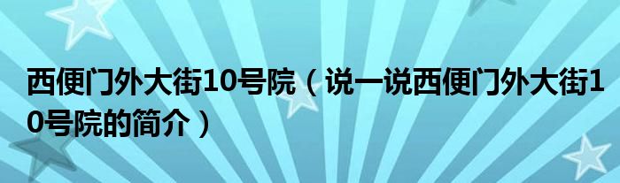 西便门外大街10号院（说一说西便门外大街10号院的简介）