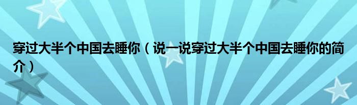 穿过大半个中国去睡你（说一说穿过大半个中国去睡你的简介）