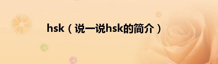 hsk（说一说hsk的简介）