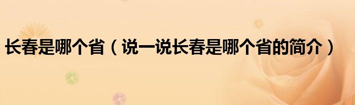 长春是哪个省（说一说长春是哪个省的简介）