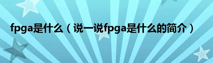 fpga是什么（说一说fpga是什么的简介）