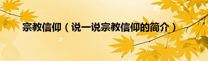 宗教信仰（说一说宗教信仰的简介）