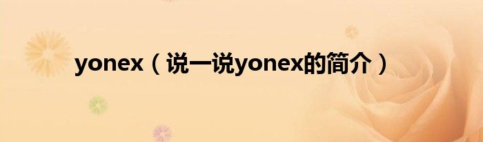 yonex（说一说yonex的简介）