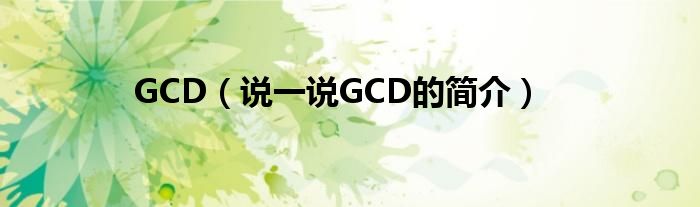 GCD（说一说GCD的简介）