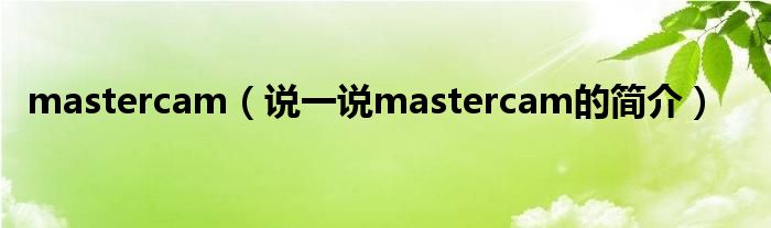 mastercam（说一说mastercam的简介）