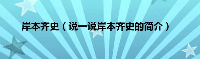 岸本齐史（说一说岸本齐史的简介）