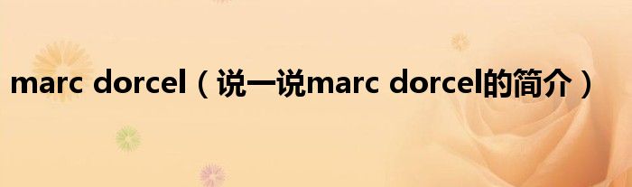 marc dorcel（说一说marc dorcel的简介）