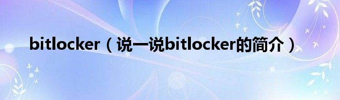 bitlocker（说一说bitlocker的简介）