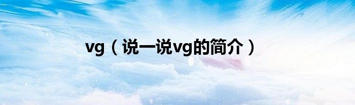 vg（说一说vg的简介）