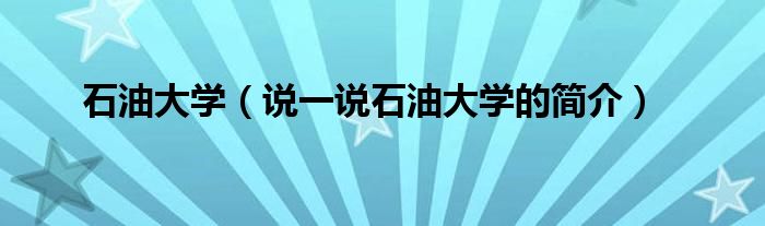 石油大学（说一说石油大学的简介）