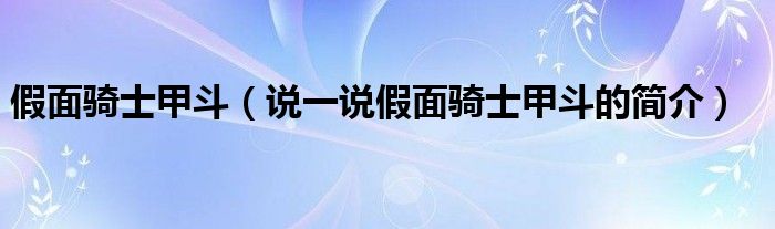 假面骑士甲斗（说一说假面骑士甲斗的简介）