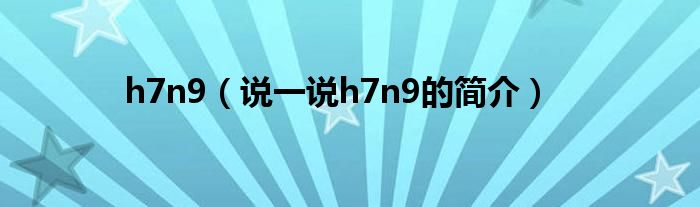 h7n9（说一说h7n9的简介）