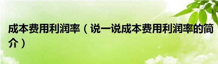 成本费用利润率（说一说成本费用利润率的简介）