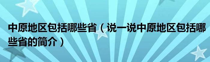 中原地区包括哪些省（说一说中原地区包括哪些省的简介）