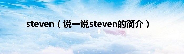 steven（说一说steven的简介）