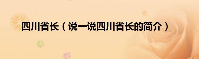 四川省长（说一说四川省长的简介）