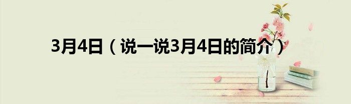 3月4日（说一说3月4日的简介）