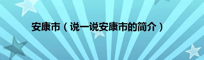 安康市（说一说安康市的简介）