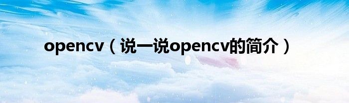 opencv（说一说opencv的简介）