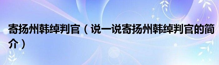 寄扬州韩绰判官（说一说寄扬州韩绰判官的简介）