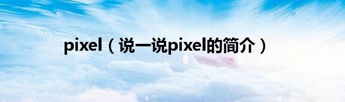 pixel（说一说pixel的简介）