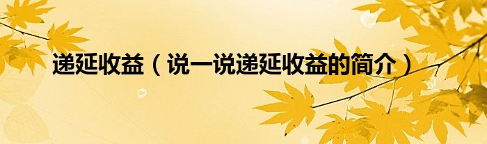 递延收益（说一说递延收益的简介）