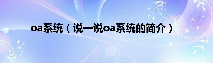 oa系统（说一说oa系统的简介）