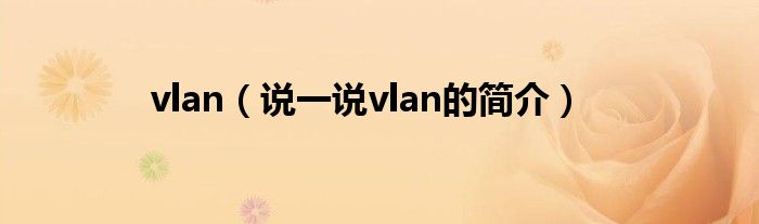 vlan（说一说vlan的简介）