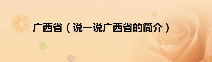 广西省（说一说广西省的简介）