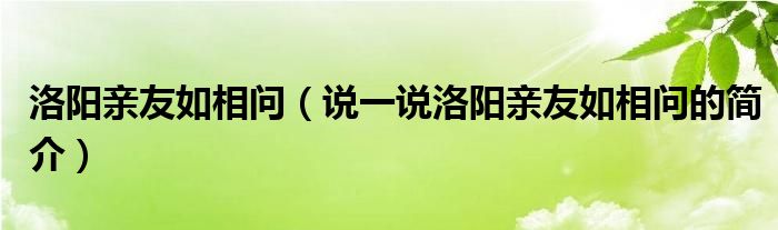 洛阳亲友如相问（说一说洛阳亲友如相问的简介）