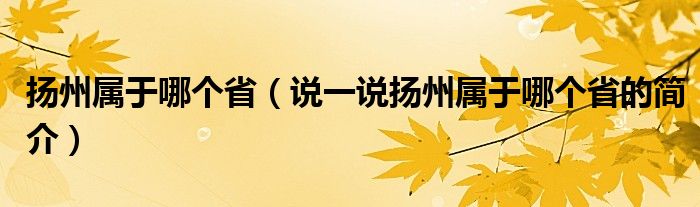 扬州属于哪个省（说一说扬州属于哪个省的简介）