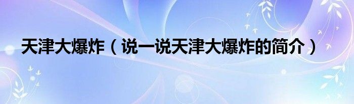 天津大爆炸（说一说天津大爆炸的简介）