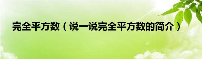 完全平方数（说一说完全平方数的简介）