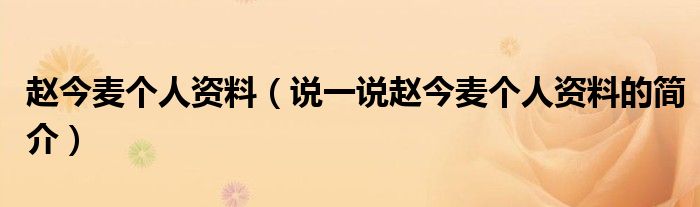 赵今麦个人资料（说一说赵今麦个人资料的简介）