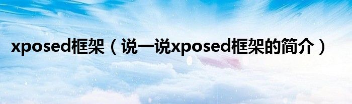 xposed框架（说一说xposed框架的简介）