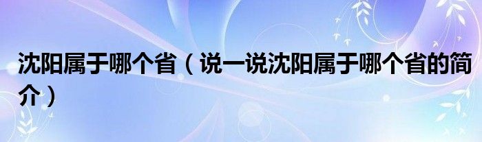 沈阳属于哪个省（说一说沈阳属于哪个省的简介）