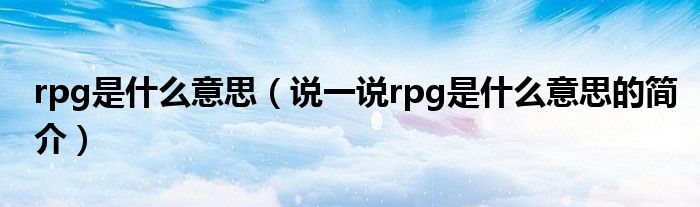 rpg是什么意思（说一说rpg是什么意思的简介）