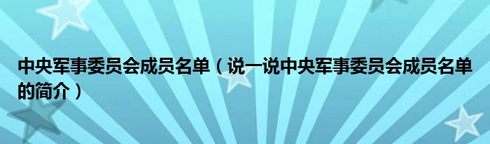 中央军事委员会成员名单（说一说中央军事委员会成员名单的简介）