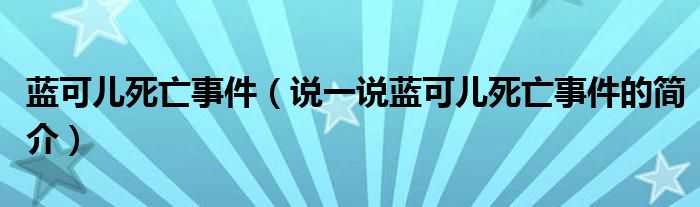 蓝可儿死亡事件（说一说蓝可儿死亡事件的简介）