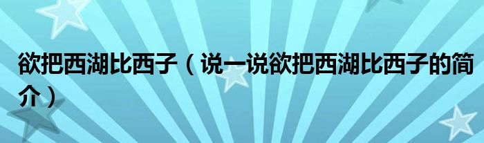 欲把西湖比西子（说一说欲把西湖比西子的简介）