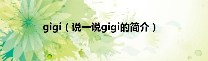 gigi（说一说gigi的简介）