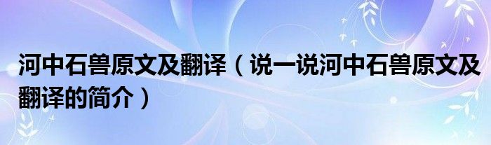 河中石兽原文及翻译（说一说河中石兽原文及翻译的简介）