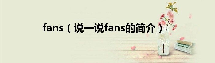 fans（说一说fans的简介）