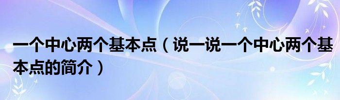 一个中心两个基本点（说一说一个中心两个基本点的简介）