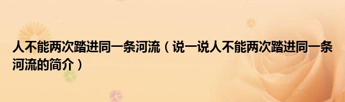 人不能两次踏进同一条河流（说一说人不能两次踏进同一条河流的简介）