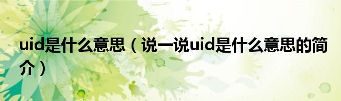 uid是什么意思（说一说uid是什么意思的简介）