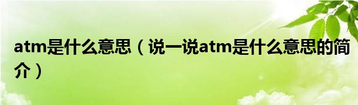 atm是什么意思（说一说atm是什么意思的简介）