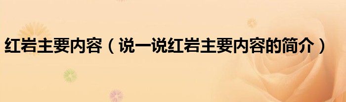 红岩主要内容（说一说红岩主要内容的简介）